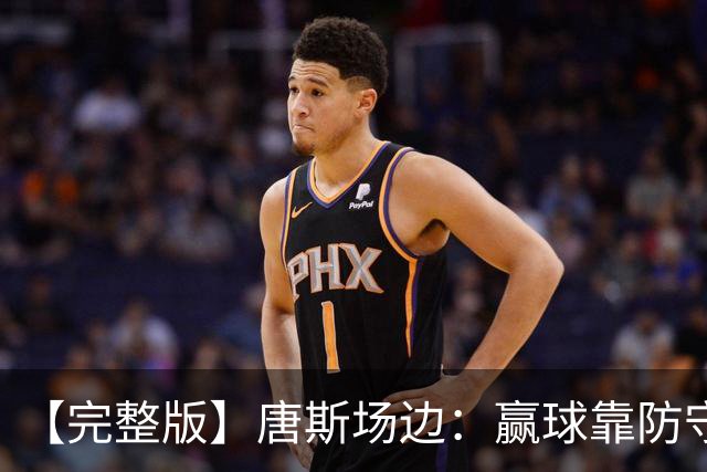 【完整版】唐斯场边：赢球靠防守 母亲在天之灵给我平静与力量