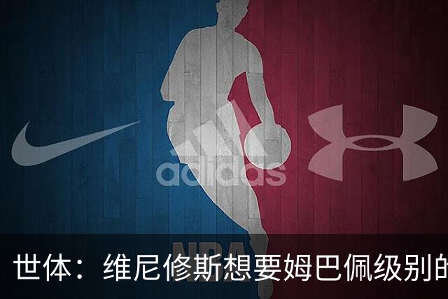 世体：维尼修斯想要姆巴佩级别的薪水，世界杯是他证明自己的舞台