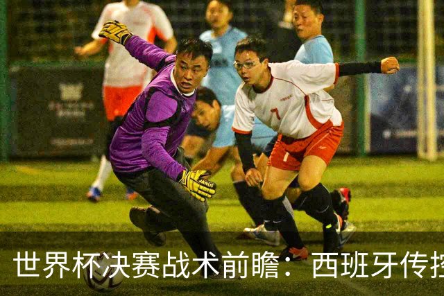 世界杯决赛战术前瞻：西班牙传控王座，迎战阿根廷逆转基因