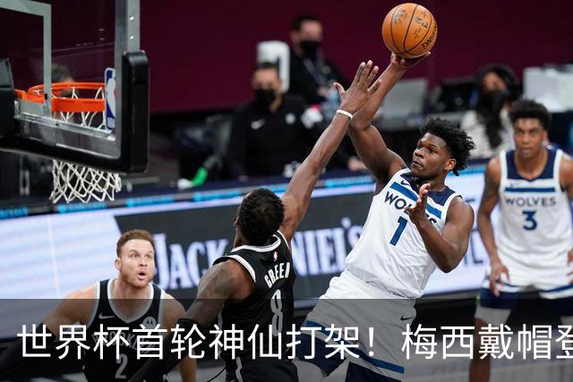 世界杯首轮神仙打架！梅西戴帽登顶射手榜 姆巴佩哈兰德凯恩双响
