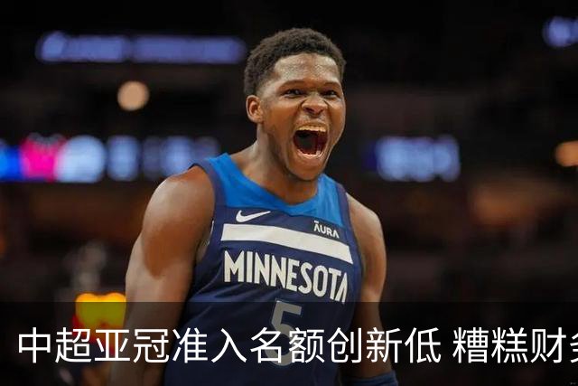 中超亚冠准入名额创新低 糟糕财务状况造成大影响