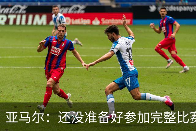 亚马尔：还没准备好参加完整比赛 接受教练的任何安排