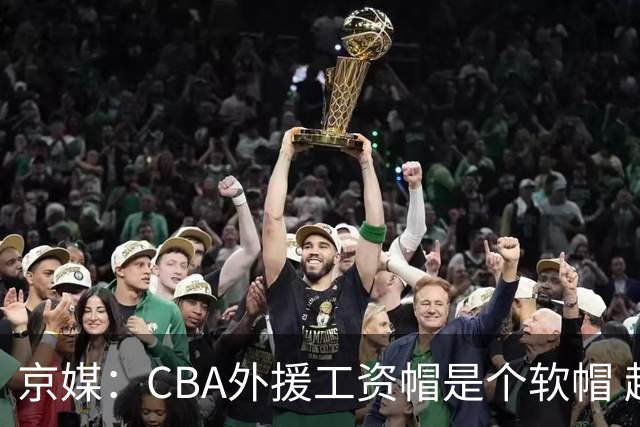 京媒：CBA外援工资帽是个软帽 超了只需额外缴纳调节费 并不违规