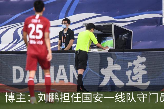 博主：刘鹏担任国安一线队守门员教练，此前曾任职李金羽教练团队