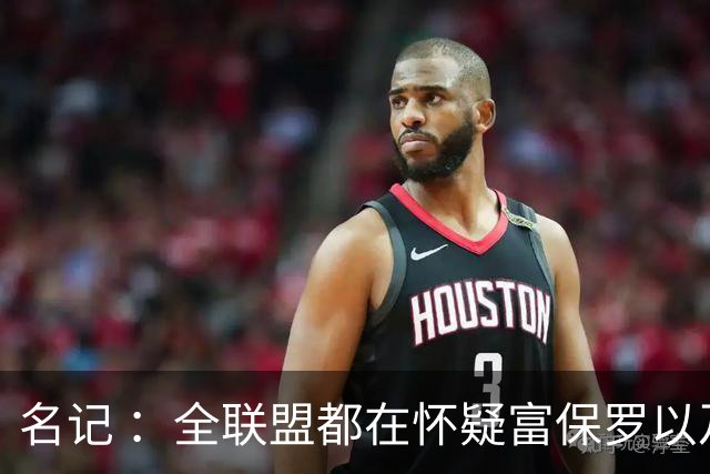 名记 ：全联盟都在怀疑富保罗以及浓眉本人是否想留在奇才