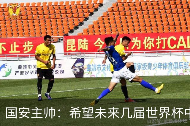 国安主帅：希望未来几届世界杯中能看到中国男足的身影
