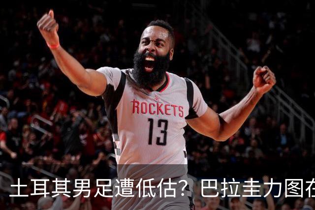 土耳其男足遭低估？巴拉圭力图在第二战争取积分！