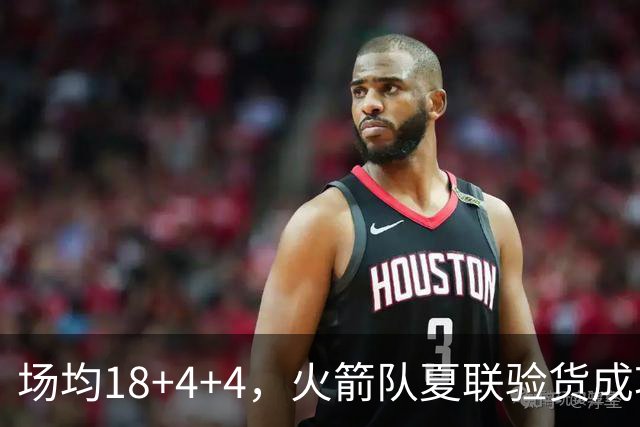 场均18+4+4，火箭队夏联验货成功！剩余2个名额，引援目标指向前场