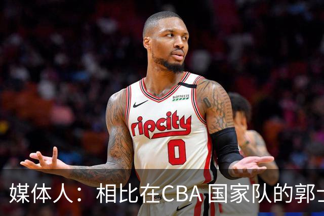 媒体人：相比在CBA 国家队的郭士强指导对崔永熙来说更适合