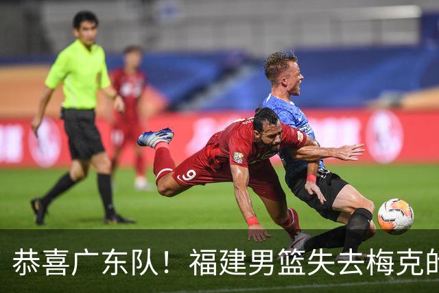 恭喜广东队！福建男篮失去梅克的优先续约权，朱芳雨出手抢人？