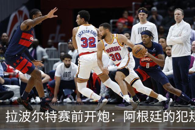 拉波尔特赛前开炮：阿根廷的犯规战术，裁判别再装看不见
