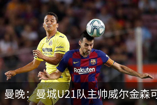 曼晚：曼城U21队主帅威尔金森可能离任，英甲和海外俱乐部有意