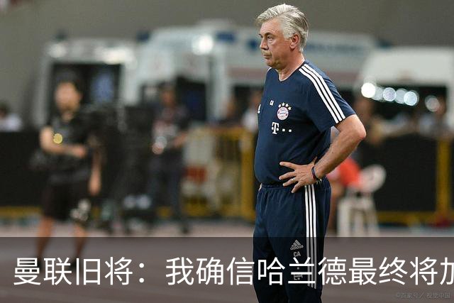 曼联旧将：我确信哈兰德最终将加盟皇马，他能达到更高水平