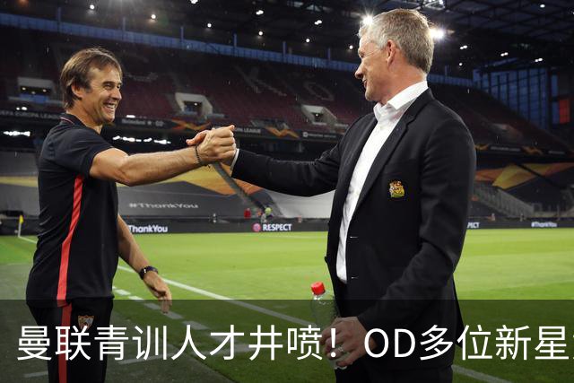 曼联青训人才井喷！OD多位新星竞争一线队，外租计划同步启动