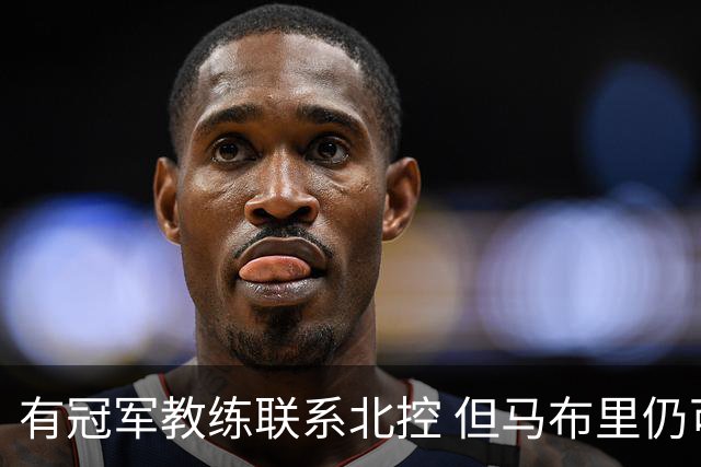 有冠军教练联系北控 但马布里仍可能继续执教