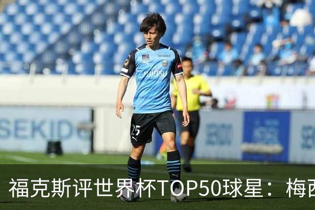 福克斯评世界杯TOP50球星：梅西第1、姆巴佩第2罗德里第7，无C罗