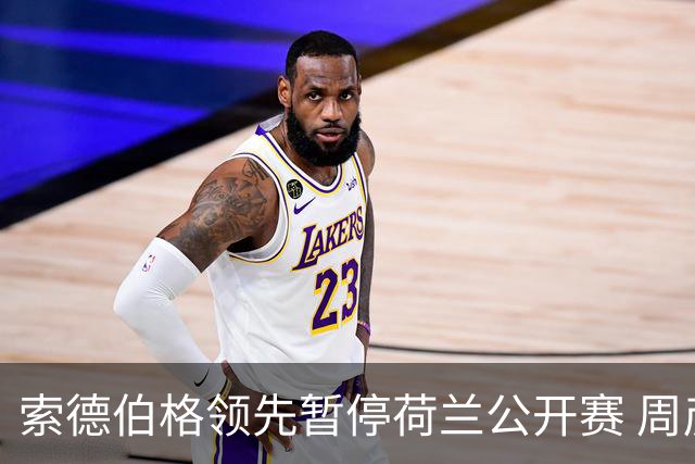 索德伯格领先暂停荷兰公开赛 周彦含晋级机会大