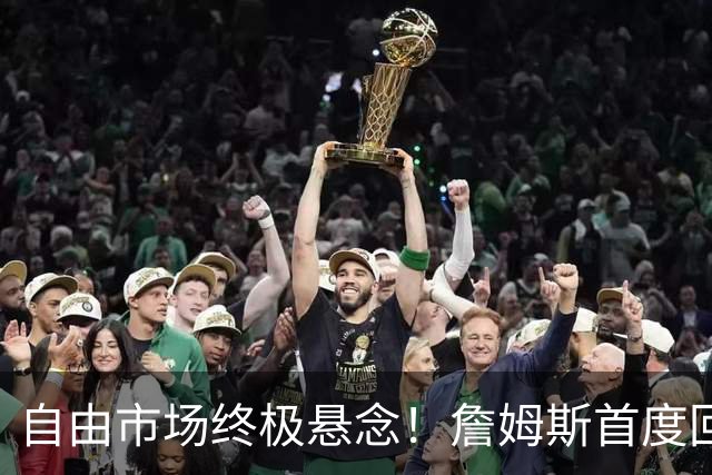 自由市场终极悬念！詹姆斯首度回应未来去向 家庭将起到关键作用