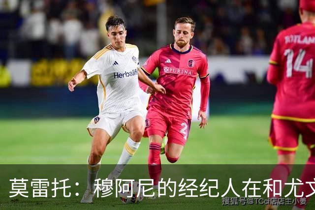 莫雷托：穆阿尼的经纪人在和尤文谈判的同时 也在接触大巴黎