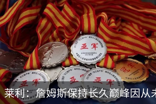 莱利：詹姆斯保持长久巅峰因从未受过大伤 他在很多方面都很忠诚