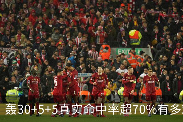 轰30+5+5真实命中率超70%有多难？前六都是现役，杜兰特85场仅第5