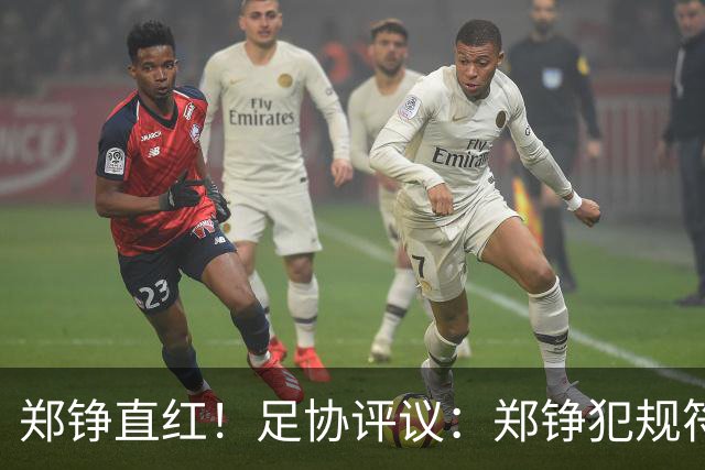 郑铮直红！足协评议：郑铮犯规符合破坏明显得分机会，红牌正确
