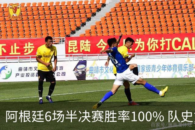 阿根廷6场半决赛胜率100% 队史第7次进决赛仅次于德国
