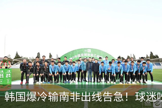 韩国爆冷输南非出线告急！球迷吵翻后竟把锅甩给中国男足，理由太离谱